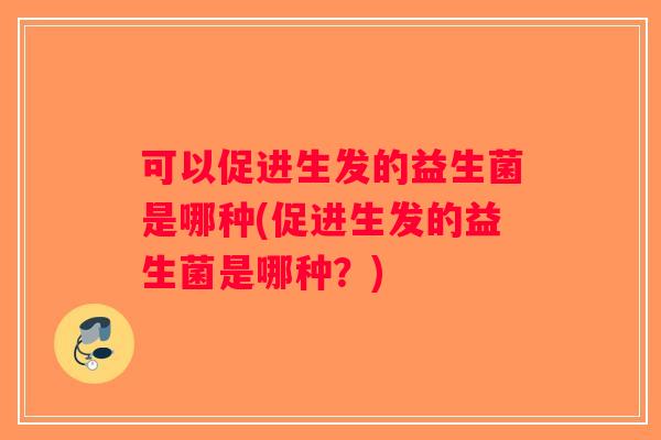 可以促进生发的益生菌是哪种(促进生发的益生菌是哪种？)