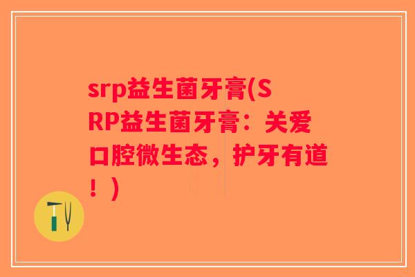 srp益生菌牙膏(SRP益生菌牙膏：关爱口腔微生态，护牙有道！)