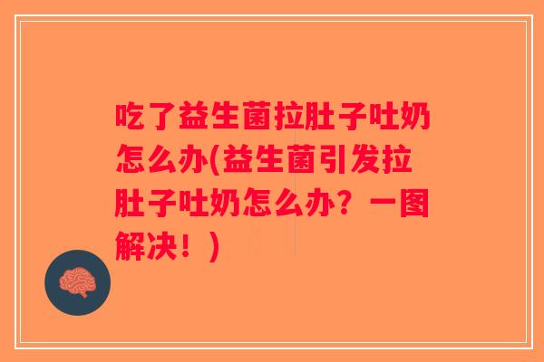 吃了益生菌拉肚子吐奶怎么办(益生菌引发拉肚子吐奶怎么办？一图解决！)
