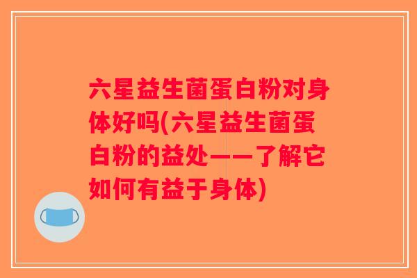六星益生菌蛋白粉对身体好吗(六星益生菌蛋白粉的益处——了解它如何有益于身体)