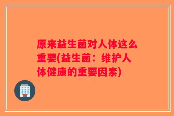 原来益生菌对人体这么重要(益生菌：维护人体健康的重要因素)