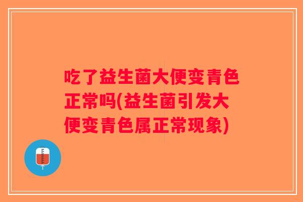 吃了益生菌大便变青色正常吗(益生菌引发大便变青色属正常现象)