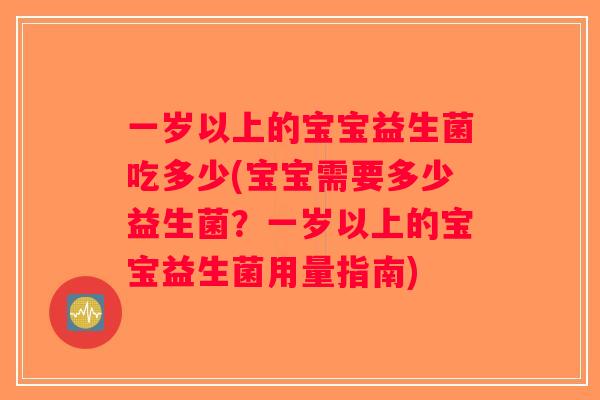 一岁以上的宝宝益生菌吃多少(宝宝需要多少益生菌？一岁以上的宝宝益生菌用量指南)