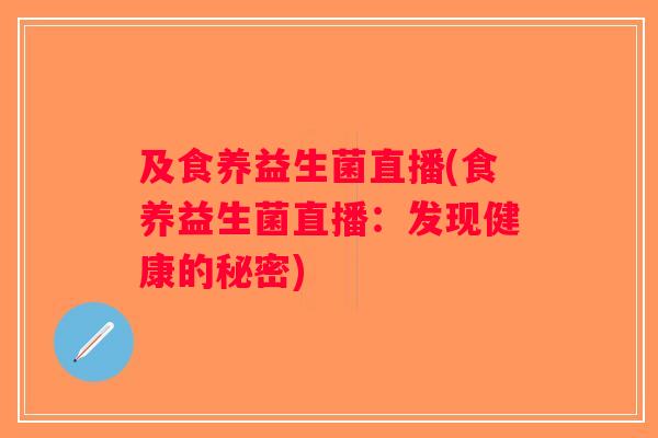 及食养益生菌直播(食养益生菌直播：发现健康的秘密)