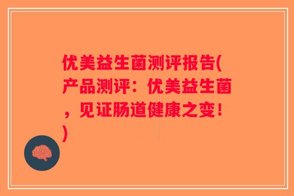 优美益生菌测评报告(产品测评：优美益生菌，见证肠道健康之变！)