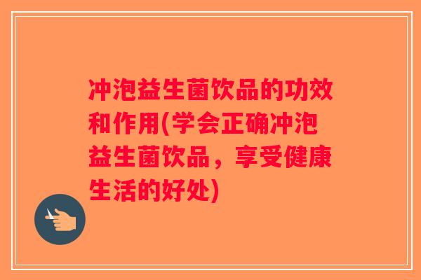 冲泡益生菌饮品的功效和作用(学会正确冲泡益生菌饮品，享受健康生活的好处)