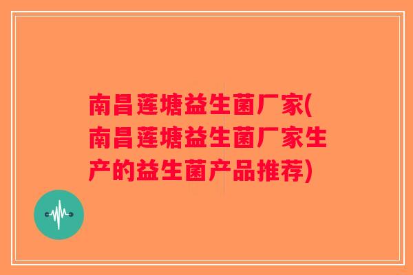 南昌莲塘益生菌厂家(南昌莲塘益生菌厂家生产的益生菌产品推荐)