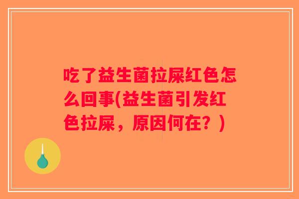 吃了益生菌拉屎红色怎么回事(益生菌引发红色拉屎，原因何在？)