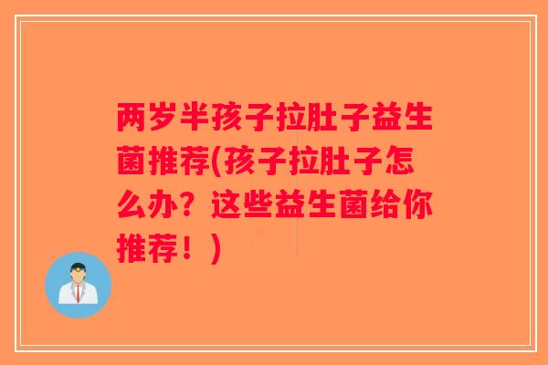两岁半孩子拉肚子益生菌推荐(孩子拉肚子怎么办？这些益生菌给你推荐！)