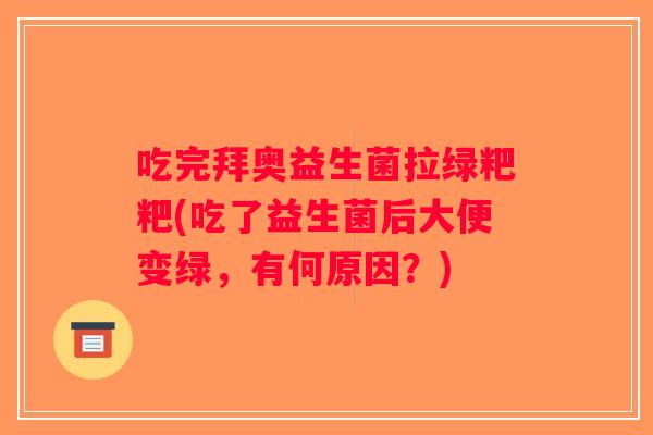 吃完拜奥益生菌拉绿粑粑(吃了益生菌后大便变绿，有何原因？)