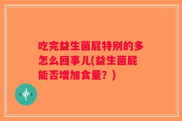 吃完益生菌屁特别的多怎么回事儿(益生菌屁能否增加食量？)