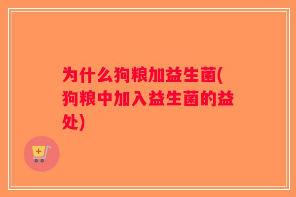 为什么狗粮加益生菌(狗粮中加入益生菌的益处)