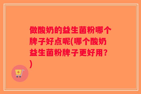 做酸奶的益生菌粉哪个牌子好点呢(哪个酸奶益生菌粉牌子更好用？)