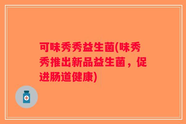 可味秀秀益生菌(味秀秀推出新品益生菌，促进肠道健康)