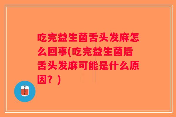 吃完益生菌舌头发麻怎么回事(吃完益生菌后舌头发麻可能是什么原因？)