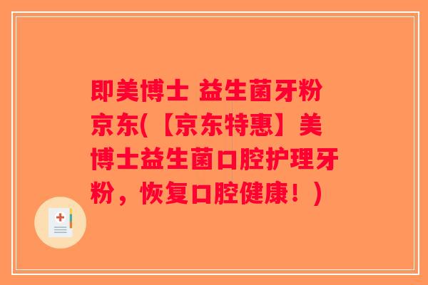 即美博士 益生菌牙粉京东(【京东特惠】美博士益生菌口腔护理牙粉，恢复口腔健康！)