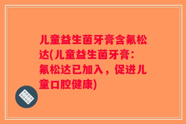 儿童益生菌牙膏含氟松达(儿童益生菌牙膏：氟松达已加入，促进儿童口腔健康)