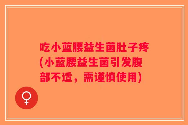 吃小蓝腰益生菌肚子疼(小蓝腰益生菌引发腹部不适，需谨慎使用)