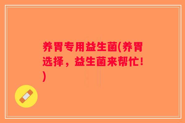 养胃专用益生菌(养胃选择，益生菌来帮忙！)