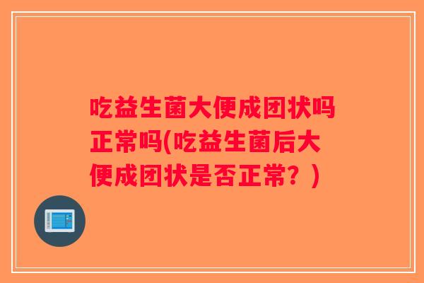 吃益生菌大便成团状吗正常吗(吃益生菌后大便成团状是否正常？)