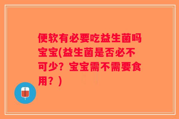 便软有必要吃益生菌吗宝宝(益生菌是否必不可少？宝宝需不需要食用？)