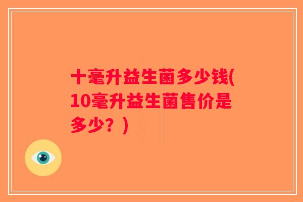 十毫升益生菌多少钱(10毫升益生菌售价是多少？)