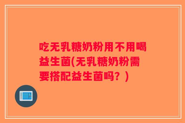吃无乳糖奶粉用不用喝益生菌(无乳糖奶粉需要搭配益生菌吗？)