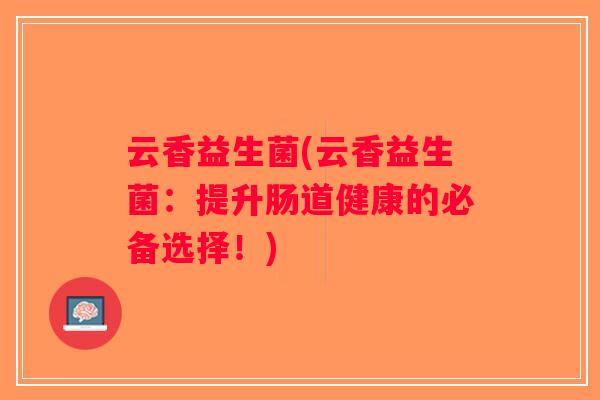 云香益生菌(云香益生菌：提升肠道健康的必备选择！)