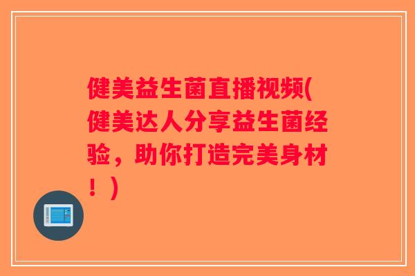 健美益生菌直播视频(健美达人分享益生菌经验，助你打造完美身材！)