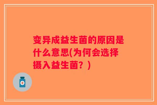 变异成益生菌的原因是什么意思(为何会选择摄入益生菌？)