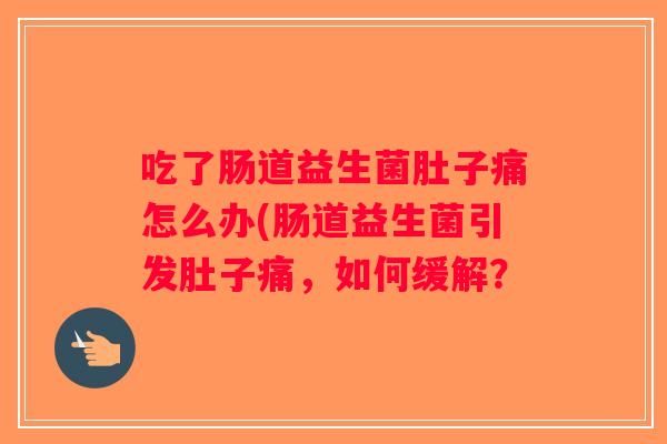 吃了肠道益生菌肚子痛怎么办(肠道益生菌引发肚子痛，如何缓解？