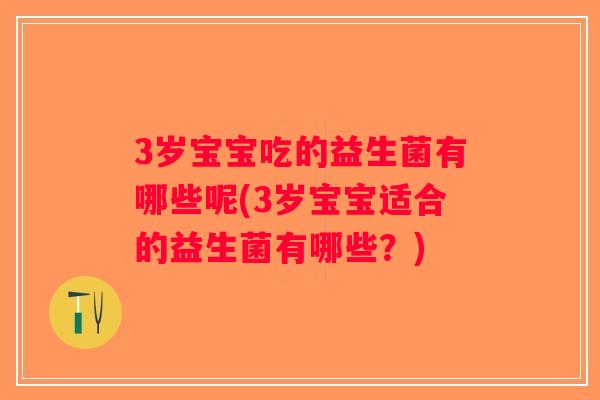 3岁宝宝吃的益生菌有哪些呢(3岁宝宝适合的益生菌有哪些？)