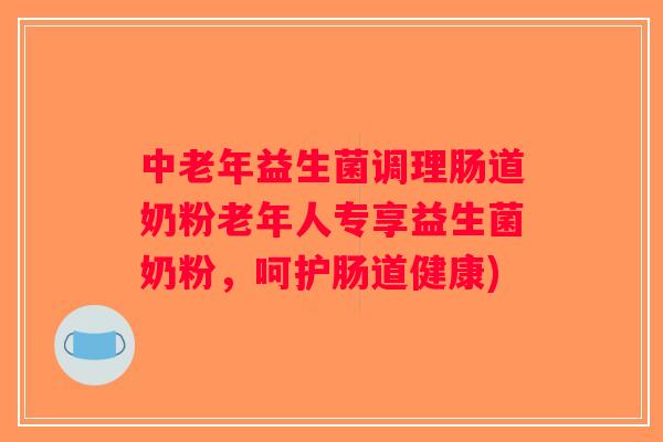 中老年益生菌调理肠道奶粉老年人专享益生菌奶粉，呵护肠道健康)