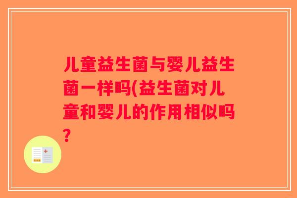 儿童益生菌与婴儿益生菌一样吗(益生菌对儿童和婴儿的作用相似吗？