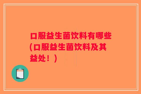 口服益生菌饮料有哪些(口服益生菌饮料及其益处！)