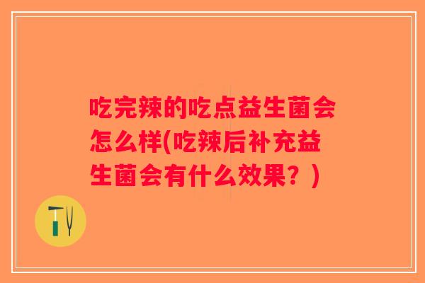吃完辣的吃点益生菌会怎么样(吃辣后补充益生菌会有什么效果？)