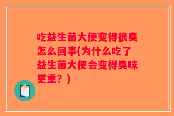 吃益生菌大便变得很臭怎么回事(为什么吃了益生菌大便会变得臭味更重？)