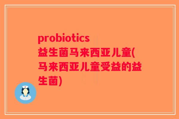 probiotics益生菌马来西亚儿童(马来西亚儿童受益的益生菌)