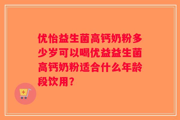 优怡益生菌高钙奶粉多少岁可以喝优益益生菌高钙奶粉适合什么年龄段饮用？