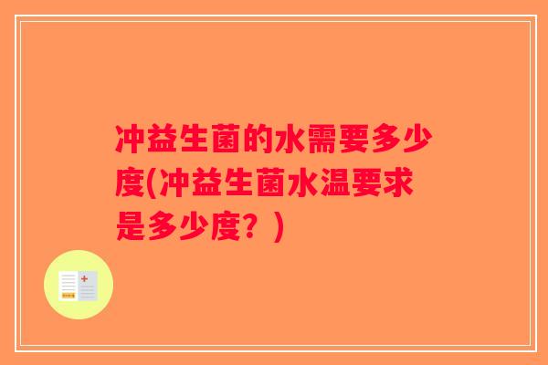 冲益生菌的水需要多少度(冲益生菌水温要求是多少度？)