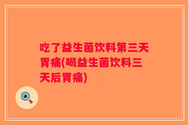吃了益生菌饮料第三天胃痛(喝益生菌饮料三天后胃痛)