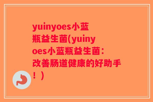yuinyoes小蓝瓶益生菌(yuinyoes小蓝瓶益生菌：改善肠道健康的好助手！)
