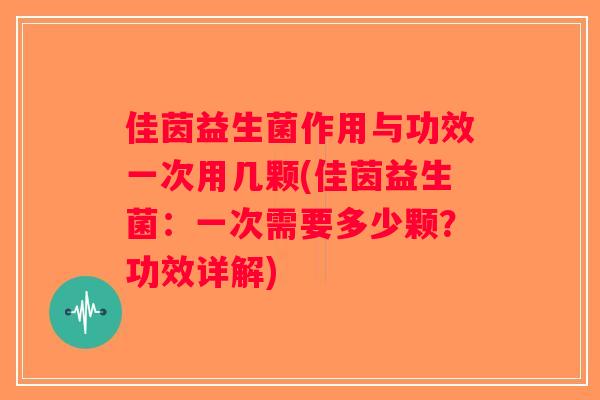 佳茵益生菌作用与功效一次用几颗(佳茵益生菌：一次需要多少颗？功效详解)