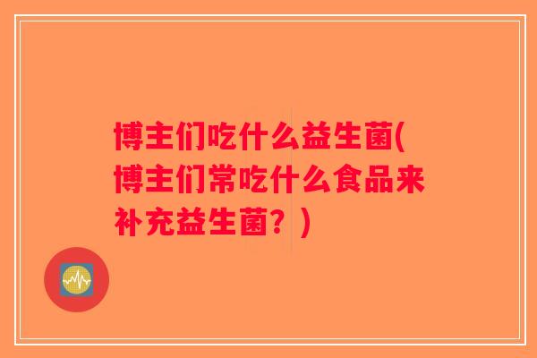 博主们吃什么益生菌(博主们常吃什么食品来补充益生菌？)
