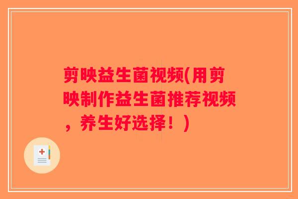 剪映益生菌视频(用剪映制作益生菌推荐视频，养生好选择！)