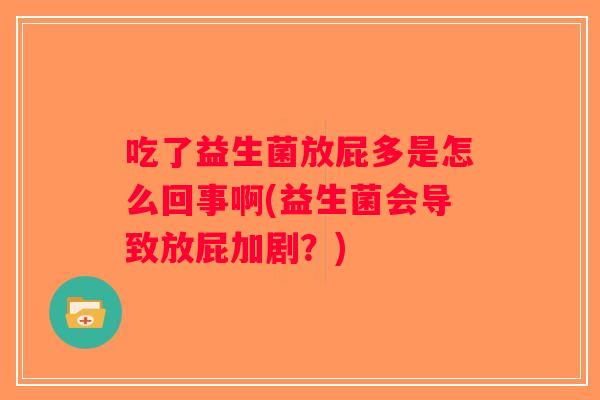 吃了益生菌放屁多是怎么回事啊(益生菌会导致放屁加剧？)
