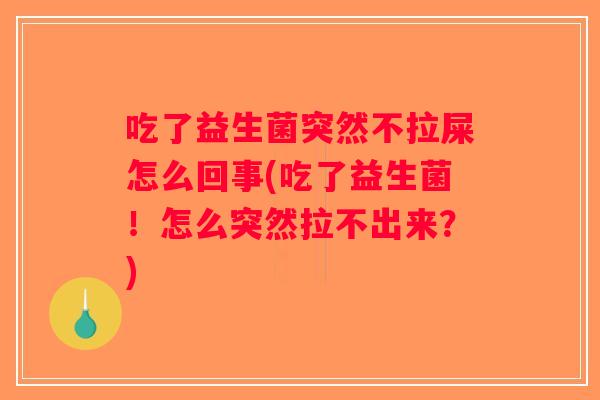 吃了益生菌突然不拉屎怎么回事(吃了益生菌！怎么突然拉不出来？)