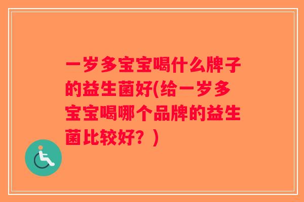 一岁多宝宝喝什么牌子的益生菌好(给一岁多宝宝喝哪个品牌的益生菌比较好？)