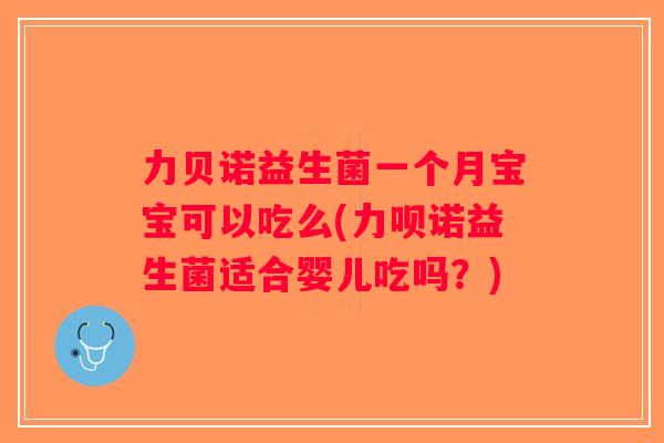 力贝诺益生菌一个月宝宝可以吃么(力呗诺益生菌适合婴儿吃吗？)