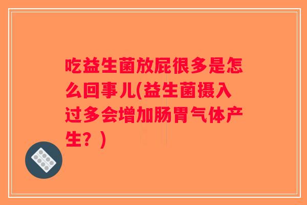 吃益生菌放屁很多是怎么回事儿(益生菌摄入过多会增加肠胃气体产生？)